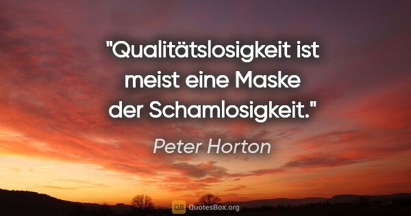 Peter Horton Zitat: "Qualitätslosigkeit ist meist eine Maske der Schamlosigkeit."