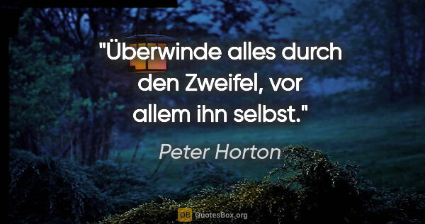 Peter Horton Zitat: "Überwinde alles durch den Zweifel, vor allem ihn selbst."