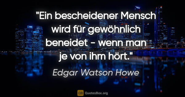 Edgar Watson Howe Zitat: "Ein bescheidener Mensch wird für gewöhnlich beneidet - wenn..."