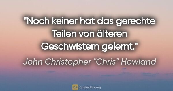 John Christopher "Chris" Howland Zitat: "Noch keiner hat das gerechte Teilen von älteren Geschwistern..."