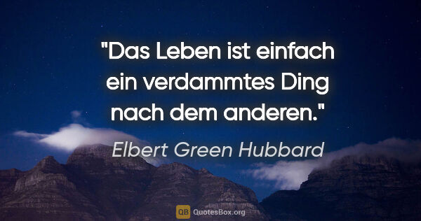 Elbert Green Hubbard Zitat: "Das Leben ist einfach ein verdammtes Ding nach dem anderen."