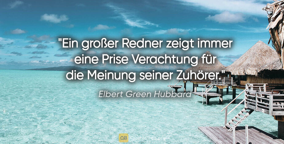 Elbert Green Hubbard Zitat: "Ein großer Redner zeigt immer eine Prise Verachtung für die..."