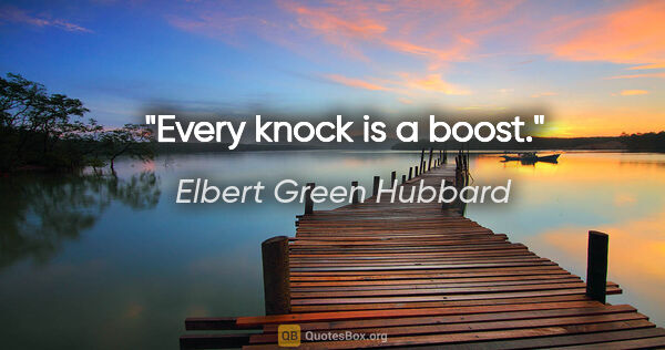 Elbert Green Hubbard Zitat: "Every knock is a boost."