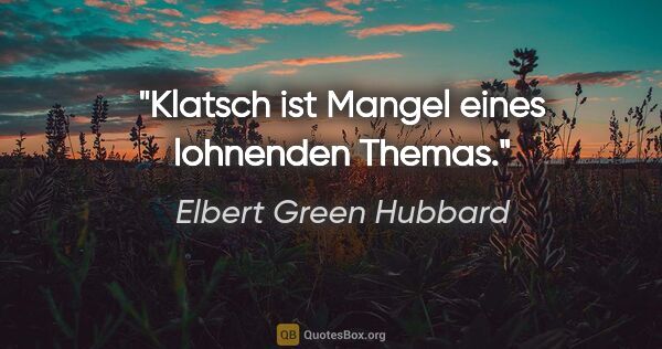 Elbert Green Hubbard Zitat: "Klatsch ist Mangel eines lohnenden Themas."