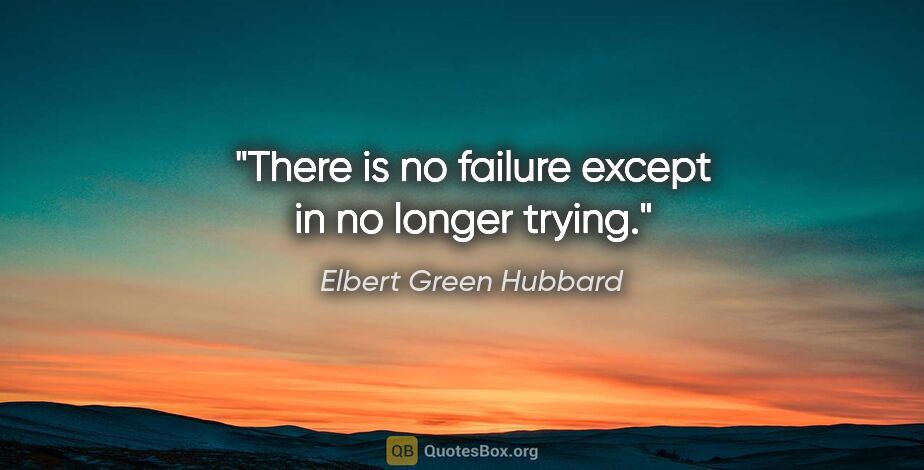 Elbert Green Hubbard Zitat: "There is no failure except in no longer trying."