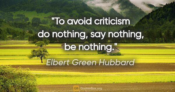Elbert Green Hubbard Zitat: "To avoid criticism do nothing, say nothing, be nothing."
