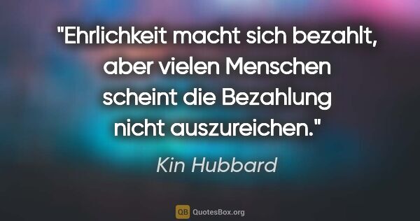 Kin Hubbard Zitat: "Ehrlichkeit macht sich bezahlt, aber vielen Menschen scheint..."