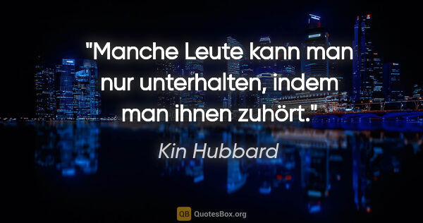 Kin Hubbard Zitat: "Manche Leute kann man nur unterhalten, indem man ihnen zuhört."