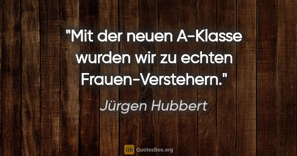 Jürgen Hubbert Zitat: "Mit der neuen A-Klasse wurden wir zu echten Frauen-Verstehern."