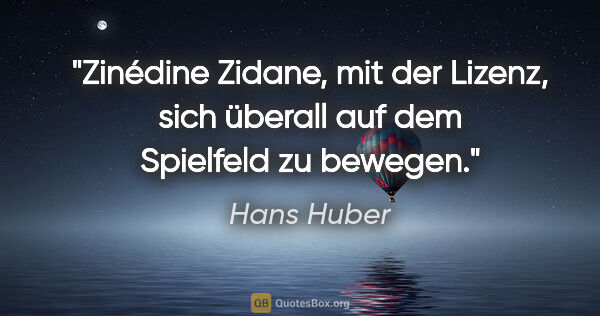 Hans Huber Zitat: "Zinédine Zidane, mit der Lizenz, sich überall auf dem..."