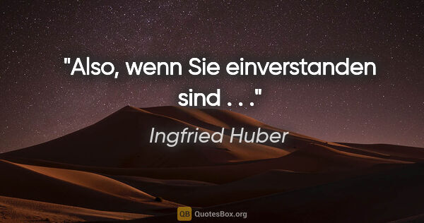 Ingfried Huber Zitat: "Also, wenn Sie einverstanden sind . . ."