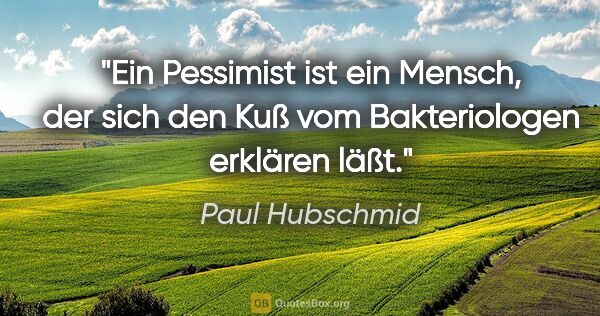 Paul Hubschmid Zitat: "Ein Pessimist ist ein Mensch, der sich den Kuß vom..."
