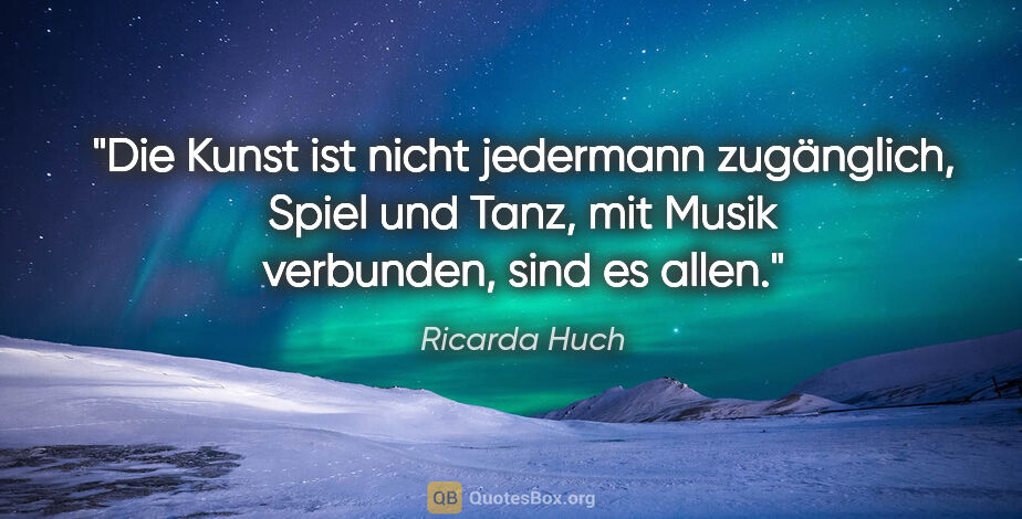 Ricarda Huch Zitat: "Die Kunst ist nicht jedermann zugänglich, Spiel und Tanz, mit..."