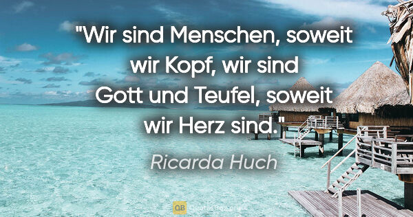 Ricarda Huch Zitat: "Wir sind Menschen, soweit wir Kopf, wir sind Gott und Teufel,..."