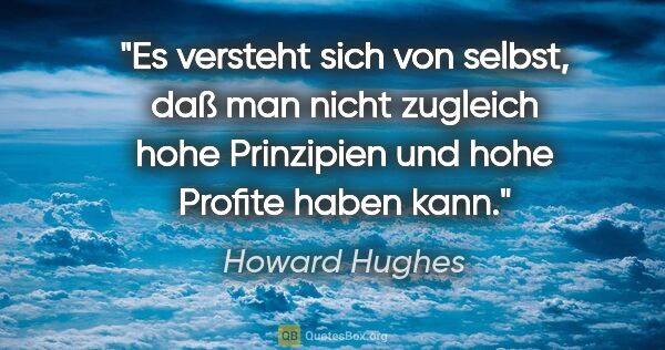 Howard Hughes Zitat: "Es versteht sich von selbst, daß man nicht zugleich hohe..."