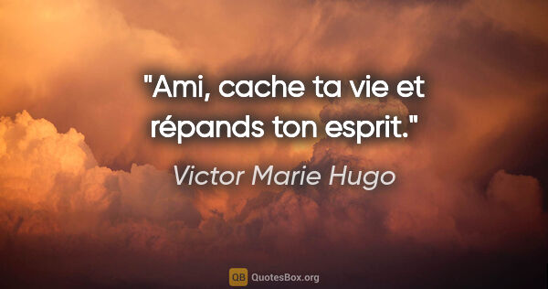 Victor Marie Hugo Zitat: "Ami, cache ta vie et répands ton esprit."