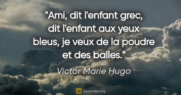 Victor Marie Hugo Zitat: "Ami, dit l'enfant grec, dit l'enfant aux yeux bleus, je veux..."