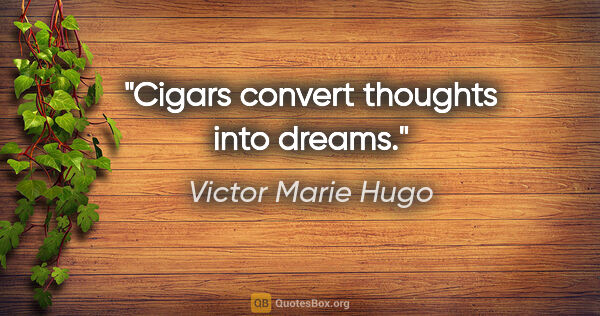 Victor Marie Hugo Zitat: "Cigars convert thoughts into dreams."