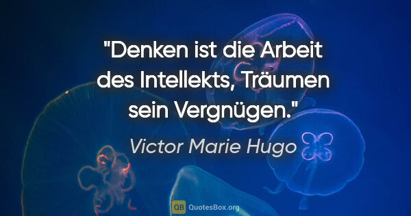 Victor Marie Hugo Zitat: "Denken ist die Arbeit des Intellekts, Träumen sein Vergnügen."