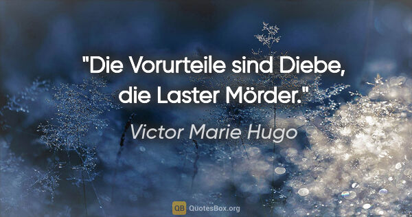 Victor Marie Hugo Zitat: "Die Vorurteile sind Diebe, die Laster Mörder."