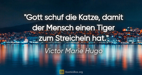 Victor Marie Hugo Zitat: "Gott schuf die Katze, damit der Mensch einen Tiger zum..."