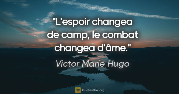 Victor Marie Hugo Zitat: "L'espoir changea de camp, le combat changea d'âme."