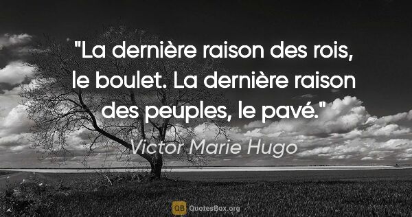 Victor Marie Hugo Zitat: "La dernière raison des rois, le boulet. La dernière raison des..."