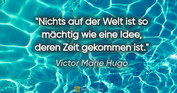 Victor Marie Hugo Zitat: "Nichts auf der Welt ist so mächtig wie eine Idee, deren Zeit..."