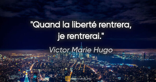 Victor Marie Hugo Zitat: "Quand la liberté rentrera, je rentrerai."