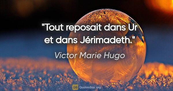 Victor Marie Hugo Zitat: "Tout reposait dans Ur et dans Jérimadeth."
