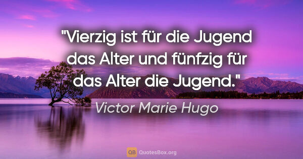 Victor Marie Hugo Zitat: "Vierzig ist für die Jugend das Alter und fünfzig für das Alter..."