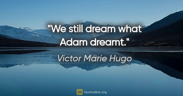 Victor Marie Hugo Zitat: "We still dream what Adam dreamt."