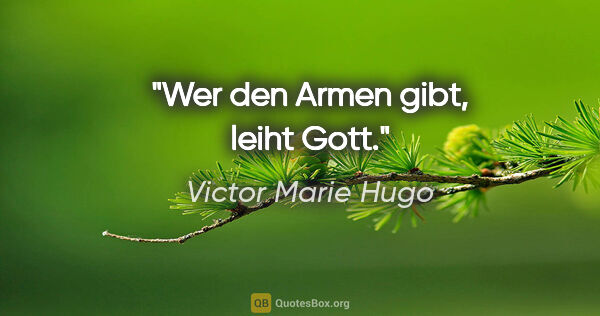 Victor Marie Hugo Zitat: "Wer den Armen gibt, leiht Gott."