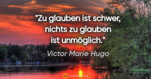 Victor Marie Hugo Zitat: "Zu glauben ist schwer, nichts zu glauben ist unmöglich."