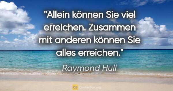 Raymond Hull Zitat: "Allein können Sie viel erreichen. Zusammen mit anderen können..."