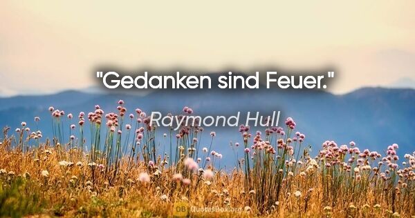 Raymond Hull Zitat: "Gedanken sind Feuer."