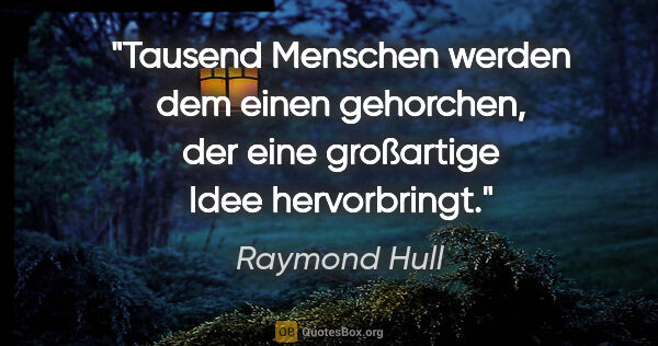 Raymond Hull Zitat: "Tausend Menschen werden dem einen gehorchen, der eine..."