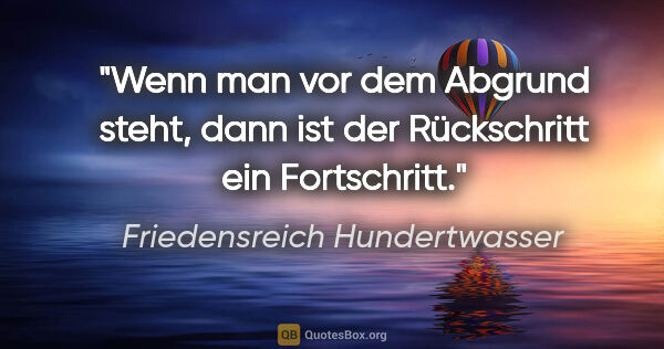 Friedensreich Hundertwasser Zitat: "Wenn man vor dem Abgrund steht, dann ist der Rückschritt ein..."
