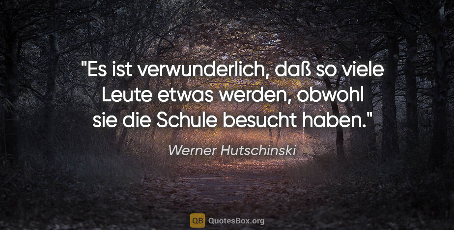 Werner Hutschinski Zitat: "Es ist verwunderlich, daß so viele Leute etwas werden, obwohl..."