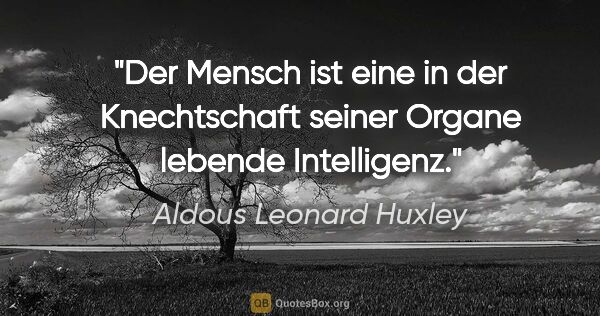 Aldous Leonard Huxley Zitat: "Der Mensch ist eine in der Knechtschaft seiner Organe lebende..."