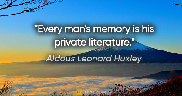 Aldous Leonard Huxley Zitat: "Every man's memory is his private literature."