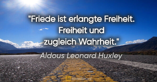 Aldous Leonard Huxley Zitat: "Friede ist erlangte Freiheit. Freiheit und zugleich Wahrheit."