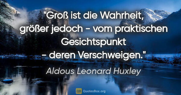 Aldous Leonard Huxley Zitat: "Groß ist die Wahrheit, größer jedoch - vom praktischen..."