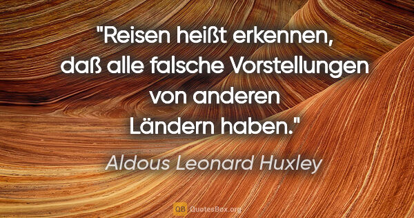 Aldous Leonard Huxley Zitat: "Reisen heißt erkennen, daß alle falsche Vorstellungen von..."