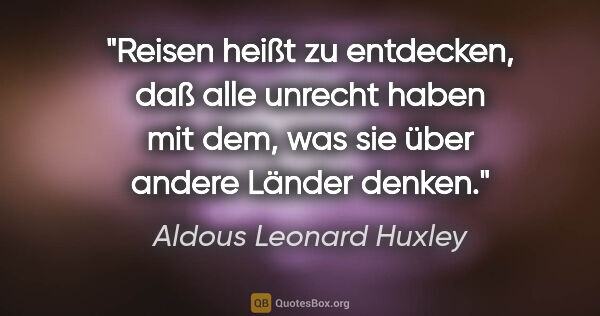 Aldous Leonard Huxley Zitat: "Reisen heißt zu entdecken, daß alle unrecht haben mit dem, was..."