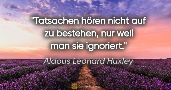 Aldous Leonard Huxley Zitat: "Tatsachen hören nicht auf zu bestehen, nur weil man sie..."