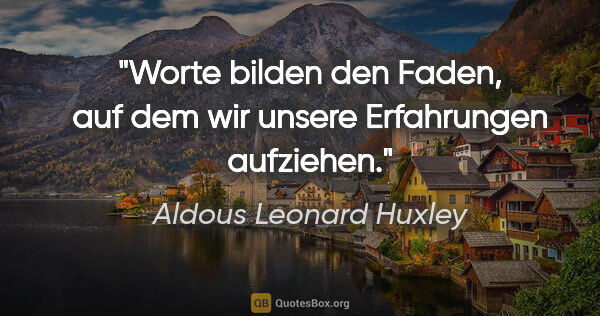 Aldous Leonard Huxley Zitat: "Worte bilden den Faden, auf dem wir unsere Erfahrungen aufziehen."