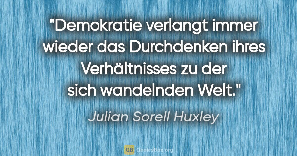 Julian Sorell Huxley Zitat: "Demokratie verlangt immer wieder das Durchdenken ihres..."