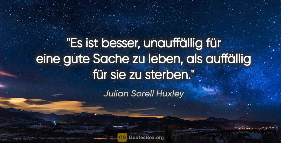 Julian Sorell Huxley Zitat: "Es ist besser, unauffällig für eine gute Sache zu leben, als..."