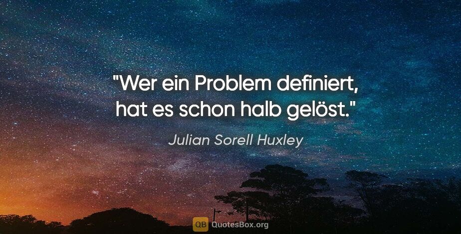 Julian Sorell Huxley Zitat: "Wer ein Problem definiert, hat es schon halb gelöst."